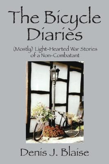 The Bicycle Diaries: (Mostly) Light-Hearted War Stories of a Non-Combatant by Denis J. Blaise