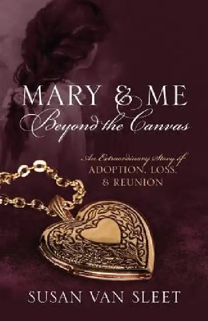 Mary & Me Beyond the Canvas: An Extraordinary Story of Adoption, Loss, and Reunion by Susan Van Sleet