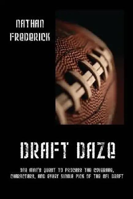 Draft Daze: One Man's Quest to Process the Coverage, Characters, and Every Single Pick of the NFL Draft by Nathan Frederick