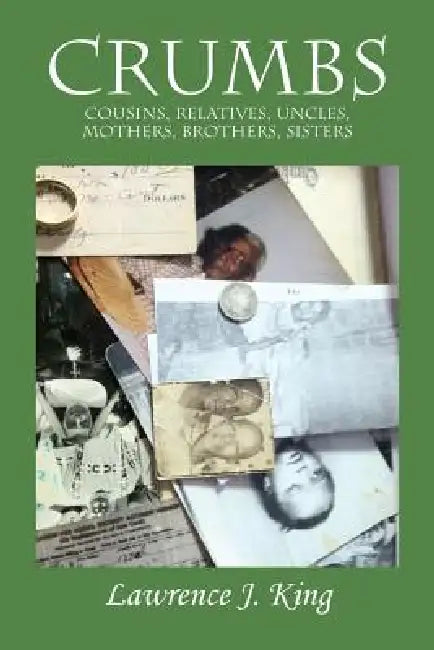 Crumbs: Cousins, Relatives, Uncles, Mothers, Brothers, Sisters by Lawrence J. King