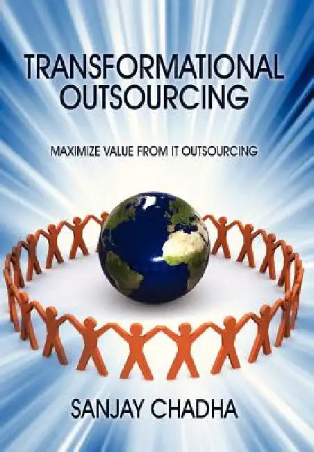 Transformational Outsourcing: Maximize Value From IT Outsourcing by Sanjay Chadha
