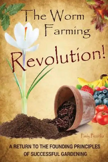 The Worm Farming Revolution: A Return to the Founding Principles of Successful Gardening by Pauly Piccirillo
