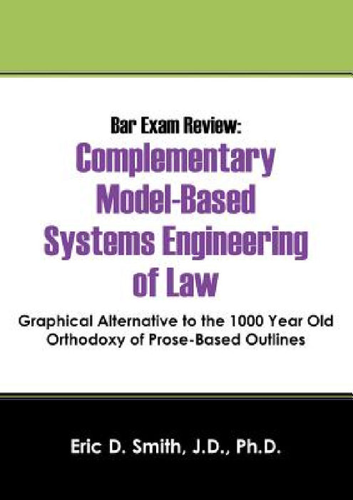 Bar Exam Review: Complementary Model-Based Systems Engineering of Law - Graphical Alternative to the 1000 Year Old Orthodoxy of Prose-B by Eric D. Smith Jd