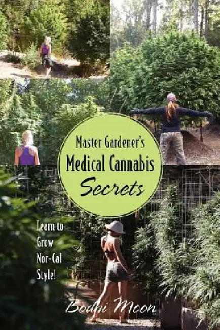 Master Gardener's Medical Cannabis Secrets: Learn to Grow Nor-Cal Style! by Bodhi Moon