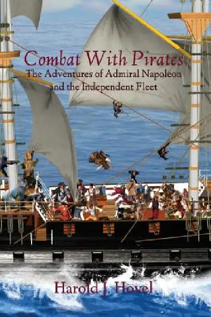Combat with Pirates: The Adventures of Admiral Napoleon and the Independent Fleet by Harold J. Hovel