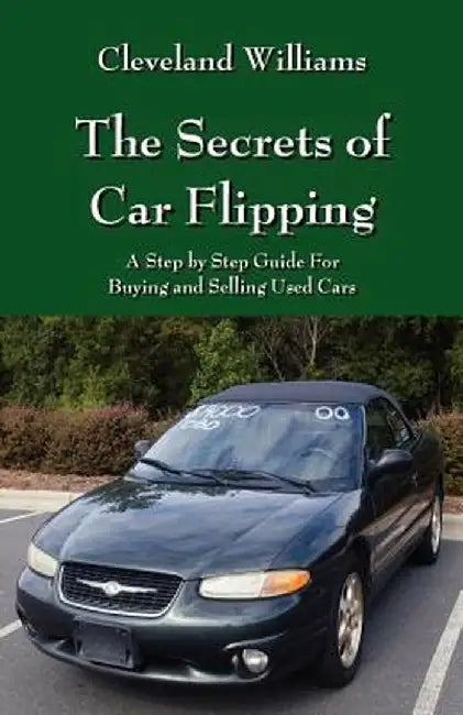 The Secrets of Car Flipping: A Step by Step Guide for Buying and Selling Used Cars by Cleveland Williams