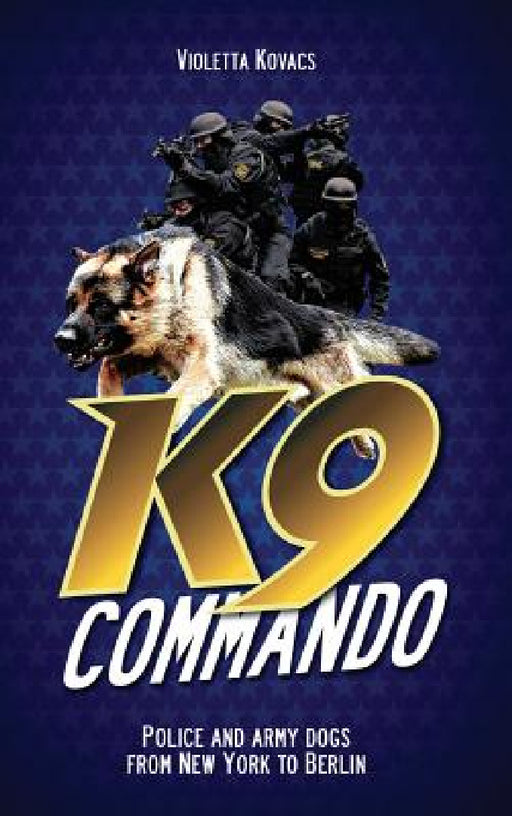 K9 Commando: Police and Army Dogs from New York to Berlin by Violetta Kovacs