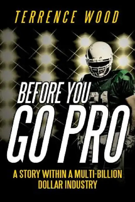 Before You Go Pro: A Story Within a Multi-Billion Dollar Industry by Terrence Wood