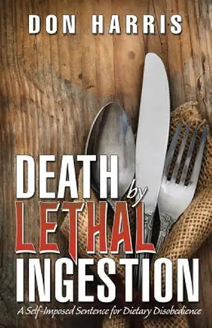 Death by Lethal Ingestion: A Self-Imposed Sentence for Dietary Disobedience by Harris, Don