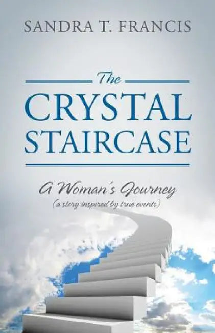 The Crystal Staircase: A Woman's Journey (a Story Inspired by True Events) by Sandra T. Francis