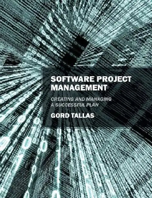 Software Project Management: Creating and Managing a Successful Plan by Gord Tallas