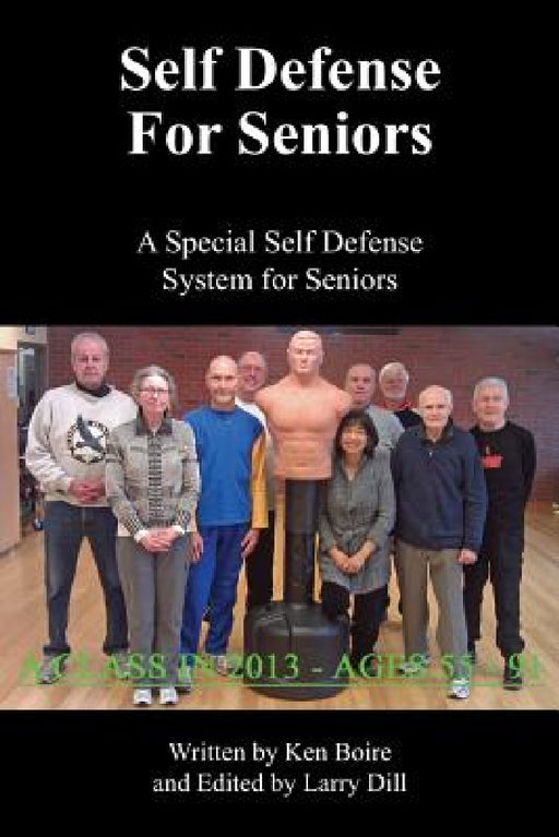 Self Defense for Seniors: A Special Self Defense System for Seniors by Ken Boire, Larry Dill