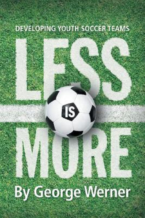 Less Is More: Developing Youth Soccer Teams by George Werner