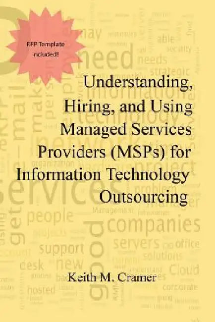 Understanding, Hiring, and Using Managed Services Providers (MSPs) for Information Technology Outsourcing by Keith M. Cramer