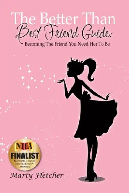 The Better Than Best Friend Guide: Becoming the Friend You Need Her to Be by Marty Fletcher