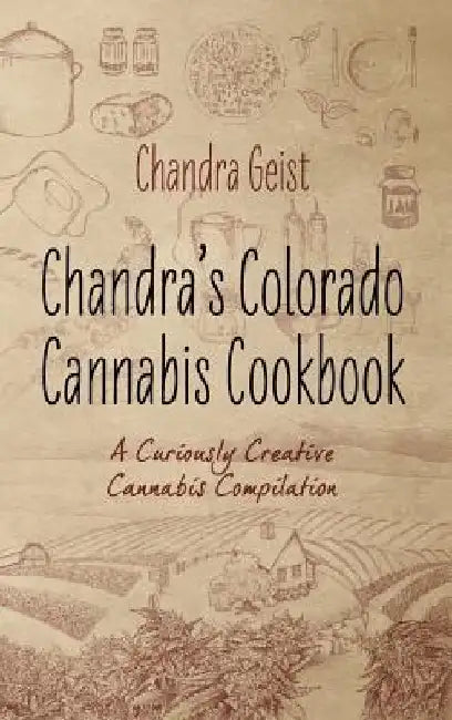 Chandra's Colorado Cannabis Cookbook: A Curiously Creative Cannabis Compliation by Chandra Geist