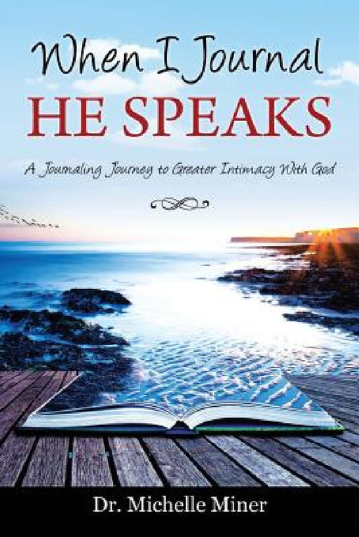 When I Journal He Speaks: A Journaling Journey to Greater Intimacy with God by Michelle Miner