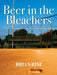 Beer in the Bleachers: A Fan's Perspective on the State of the Game by Brian Rini