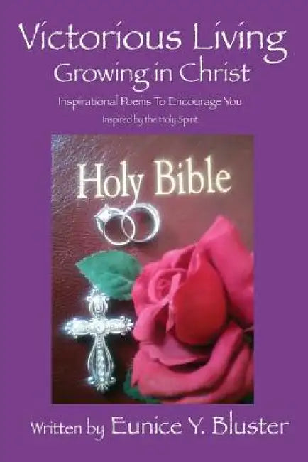 Victorious Living Growing in Christ: Inspirational Poems to Encourage You by Eunice y. Bluster
