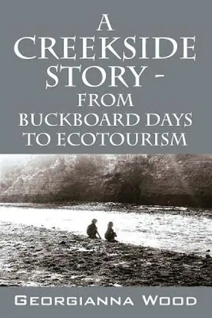 A Creekside Story - From Buckboard Days to Ecotourism by Georgianna Wood