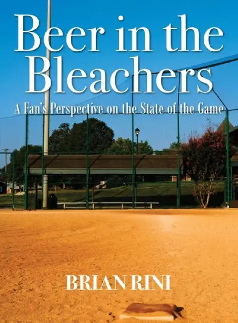 Beer in the Bleachers: A Fan's Perspective on the State of the Game by Brian Rini