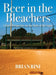 Beer in the Bleachers: A Fan's Perspective on the State of the Game by Brian Rini
