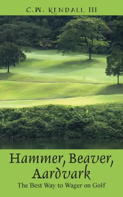 Hammer, Beaver, Aardvark: The Best Way to Wager on Golf by III Kendall C. W.
