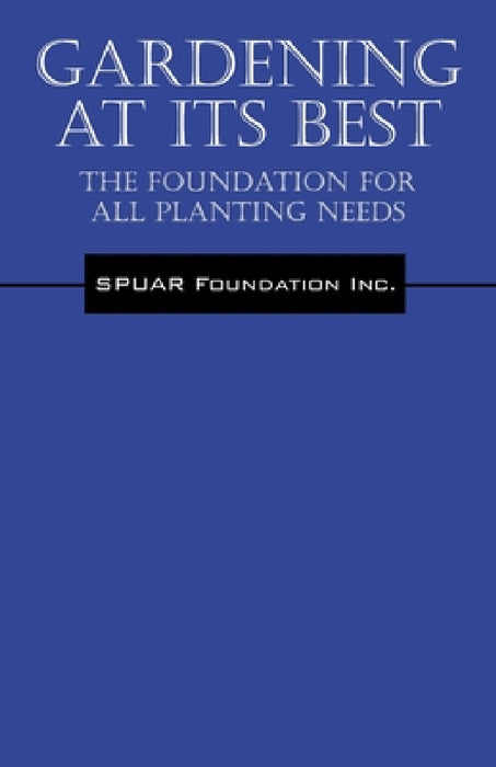 Gardening At Its Best: The Foundation for all Planting Needs by Spuar Foundation Inc