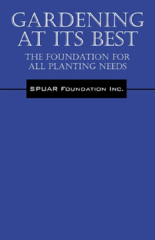 Gardening At Its Best: The Foundation for all Planting Needs by Spuar Foundation Inc