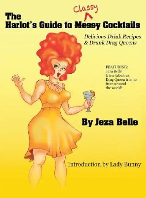 The Harlot's Guide to Classy Cocktails: Delicious Drink Recipes & Drunk Drag Queens by Jeza Belle