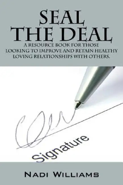 Seal the Deal: A Resource Book for Those Looking to Improve and Retain Healthy Loving Relationships with Others. by Nadi Williams