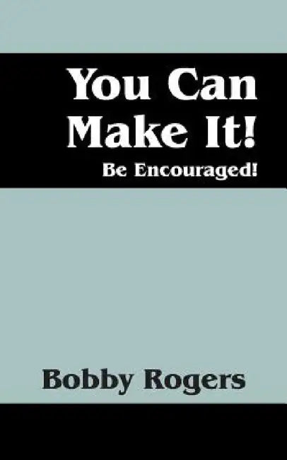 You Can Make It! Be Encouraged! by Bobby Rogers