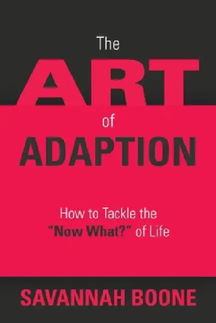 The Art of Adaption: How to Tackle the "Now What?" of Life by Savannah Boone