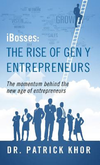 Ibosses: The Rise of Gen y Entrepreneurs - The Momentum Behind the New Age of Entrepreneurs by Patrick Khor