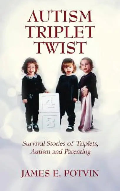 Autism Triplet Twist: Survival Stories of Triplets, Autism and Parenting by James E. Potvin