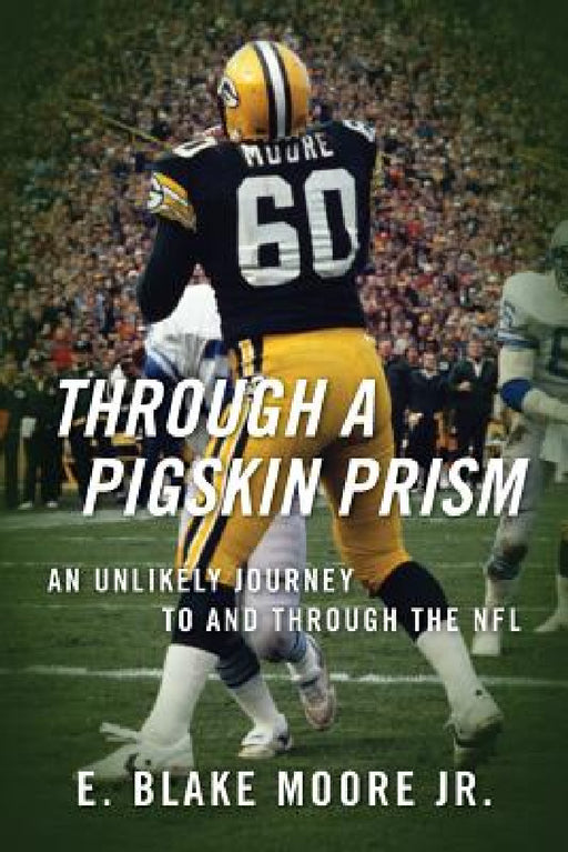Through a Pigskin Prism: An Unlikely Journey to and through the NFL by Jr. Moore E. Blake