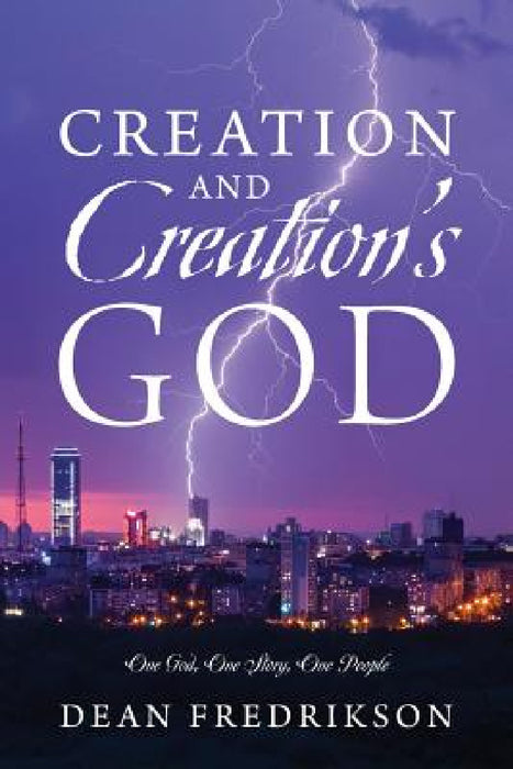 Creation and Creation's God: One God, One Story, One People by Dean Fredrikson