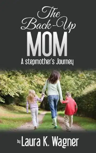 The Back-Up Mom: A Stepmother's Journey by Laura K. Wagner