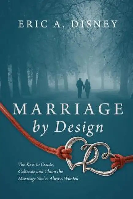 Marriage by Design: The Keys to Create, Cultivate and Claim the Marriage You've Always Wanted by Eric a. Disney