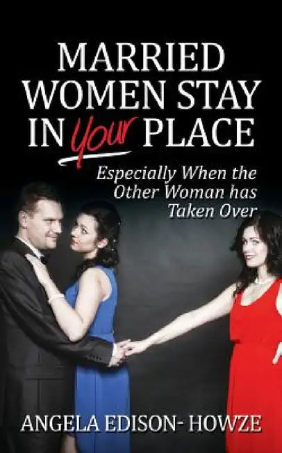 Married Women Stay in Your Place: Especially When the Other Woman Has Taken Over by Angela Edison Howze