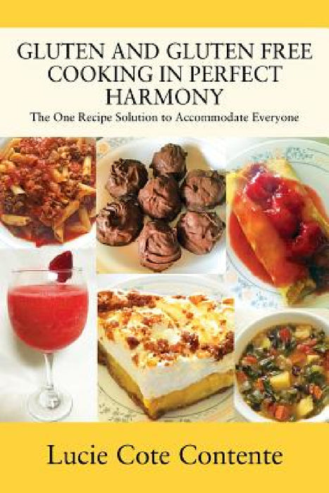 Gluten and Gluten Free Cooking in Perfect Harmony: The one recipe solution to accommodate everyone by Lucie Cote Contente