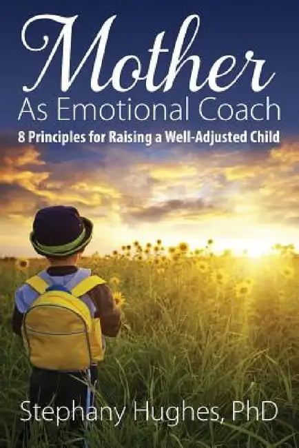 Mother As Emotional Coach: 8 Principles for Raising a Well-Adjusted Child by Stephany Hughes