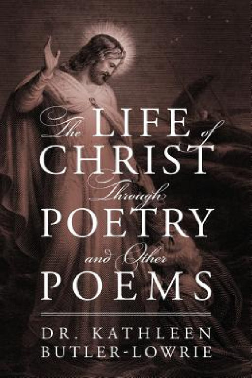 The Life of Christ Through Poetry and Other Poems by Kathleen Butler Lowrie