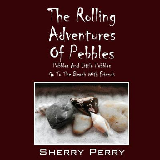 The Rolling Adventures of Pebbles: Pebbles and Little Pebbles Go to the Beach with Friends by Sherry Perry