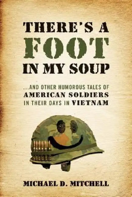 There's a Foot in My Soup: ...and Other Humorous Tales of American Soldiers in Their Days in Vietnam by Michael D. Mitchell