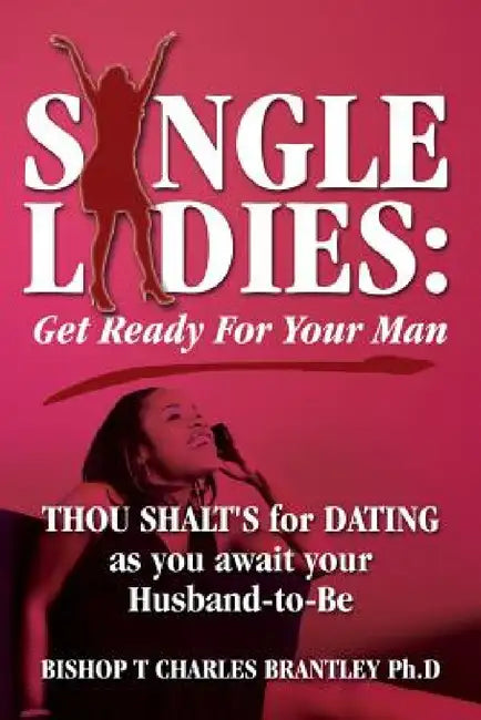 Single Ladies: Get Ready For Your Man - THOU SHALT'S for DATING as you await your Husband-to-Be by Bishop Charles T. Brantley