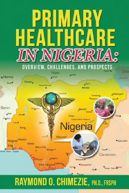 Primary Healthcare in Nigeria: Overview, Challenges, and Prospects by Raymond O. Chimezie Frsph