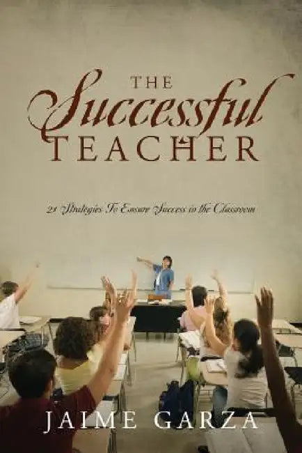 The Successful Teacher: 21 Strategies To Ensure Success in the Classroom by Jaime Garza