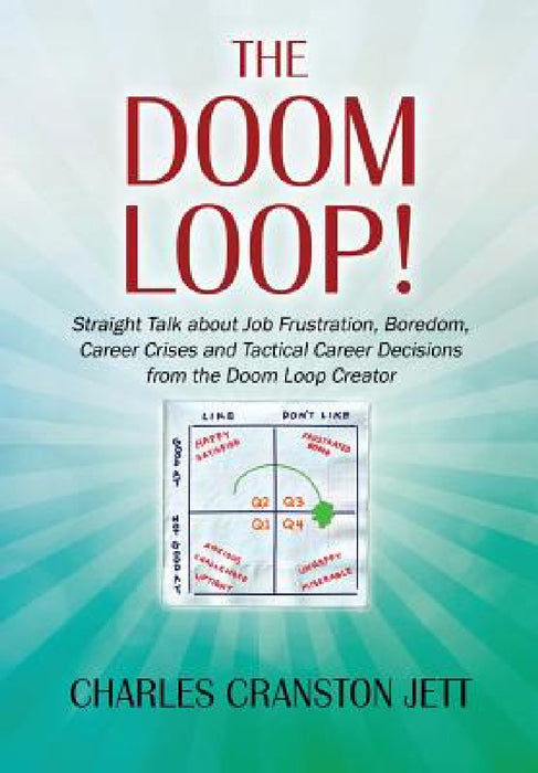 The DOOM LOOP! Straight Talk about Job Frustration, Boredom, Career Crises and Tactical Career Decisions from the Doom Loop Creator. by Charles Cranston Jett