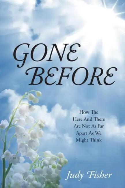 Gone Before: How The Here And There Are Not As Far Apart As We Might Think by Judy Fisher